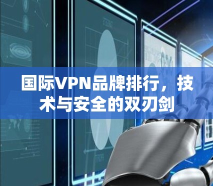 国际VPN品牌排行,技术与安全的双刃剑