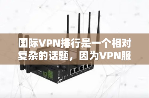 国际VPN排行是一个相对复杂的话题，因为VPN服务的排名通常会受到多种因素的影响，包括平台的隐私保护、安全性、价格透明度、用户评价以及安全性等。以下是一些国际VPN平台的排名和特点，供参考