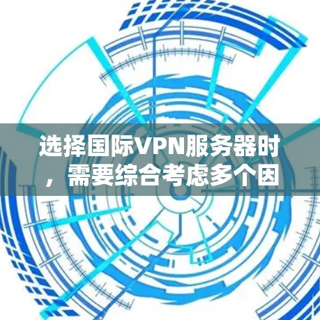 选择国际VPN服务器时,需要综合考虑多个因素,以确保安全、高效和符合您的需求。以下是一步步的建议 选择国际VPN服务器时,需要综合考虑多个因素,以确保安全、高效和符合您的需求。以下是一步步的建议
