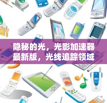 隐秘的光,光影加速器最新版,光线追踪领域的创新突破 隐秘的光,光影加速器最新版,光线追踪领域的创新突破