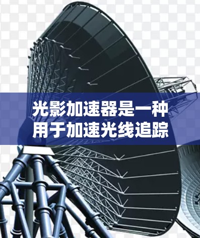 光影加速器是一种用于加速光线追踪和渲染技术的工具，广泛应用于游戏开发、图形设计和计算机视觉等领域。以下是对其使用的说明