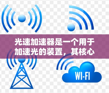 光速加速器是一个用于加速光的装置,其核心机制通过改变光的频率和能量来实现加速。以下是对光速加速器的详细总结 光速加速器是一个用于加速光的装置,其核心机制通过改变光的频率和能量来实现加速。以下是对光速加速器的详细总结