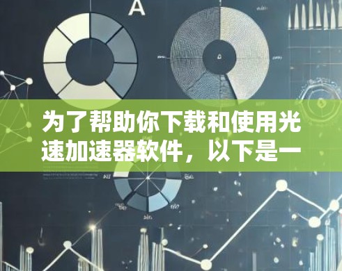 为了帮助你下载和使用光速加速器软件，以下是一些详细的步骤和建议