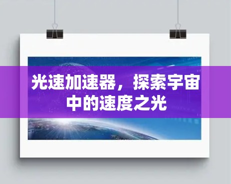 光速加速器,探索宇宙中的速度之光