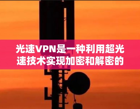 光速VPN是一种利用超光速技术实现加密和解密的VPN服务。它通过将超高速通信与量子加密技术相结合,提供了一种特殊的网络连接方式,通常用于紧急情况下的通信或高可靠性的需求 光速VPN是一种利用超光速技术实现加密和解密的VPN服务。它通过将超高速通信与量子加密技术相结合,提供了一种特殊的网络连接方式,通常用于紧急情况下的通信或高可靠性的需求