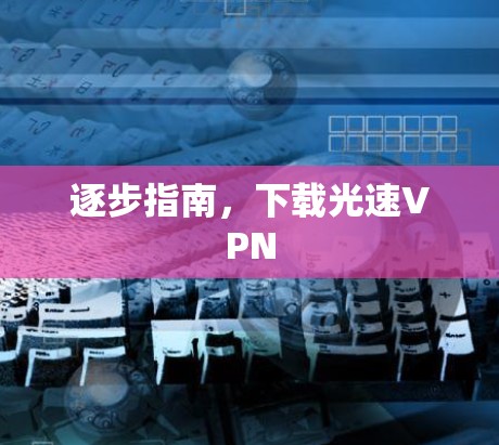 逐步指南,下载光速VPN 逐步指南,下载光速VPN