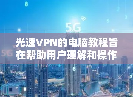 光速VPN的电脑教程旨在帮助用户理解和操作使用高速网络连接的VPN服务。以下是对光速VPN电脑教程的详细总结，涵盖基础网络知识、配置步骤、DSSS防护以及高级技术等内容