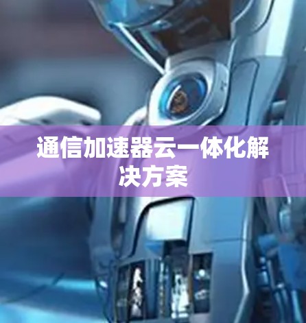 通信加速器云一体化解决方案