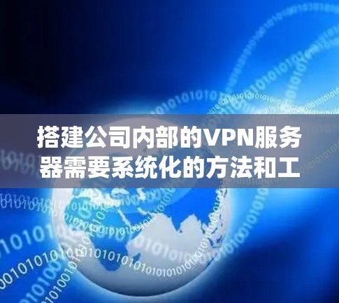 搭建公司内部的VPN服务器需要系统化的方法和工具支持。以下是详细的步骤指南,帮助您顺利完成服务器搭建