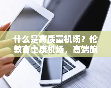 什么是高质量机场？伦敦富士康机场，高端旅行目的地的必选之选