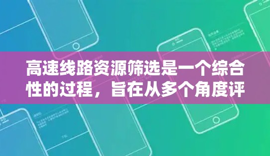 高速线路资源筛选是一个综合性的过程,旨在从多个角度评估和选择高速公路的资源,以优化交通流量和基础设施。以下是一个系统化的方法指南 高速线路资源筛选是一个综合性的过程,旨在从多个角度评估和选择高速公路的资源,以优化交通流量和基础设施。以下是一个系统化的方法指南