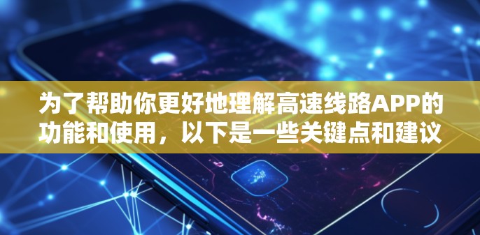 为了帮助你更好地理解高速线路APP的功能和使用,以下是一些关键点和建议