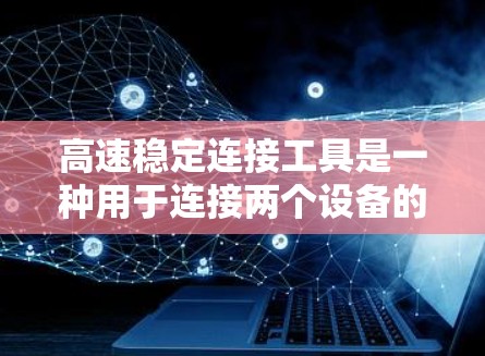 高速稳定连接工具是一种用于连接两个设备的工具,主要涉及信号的稳定传输,确保数据准确性和可靠性。以下是对高速稳定连接工具的详细分析 高速稳定连接工具是一种用于连接两个设备的工具,主要涉及信号的稳定传输,确保数据准确性和可靠性。以下是对高速稳定连接工具的详细分析