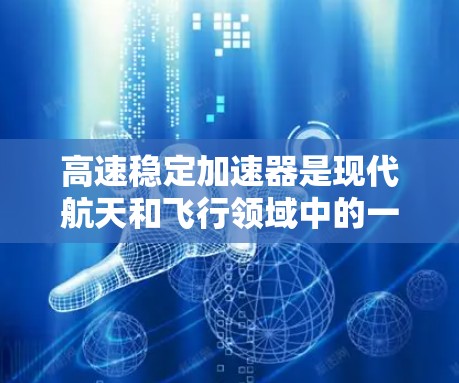 高速稳定加速器是现代航天和飞行领域中的一项关键技术装置，主要应用于火箭发射、飞行器加速和太空探索等场景。以下是对其的基本介绍和功能分析