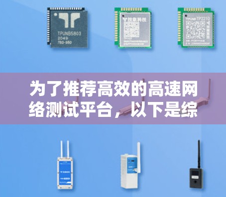 为了推荐高效的高速网络测试平台,以下是综合考虑的因素和推荐方案 为了推荐高效的高速网络测试平台,以下是综合考虑的因素和推荐方案