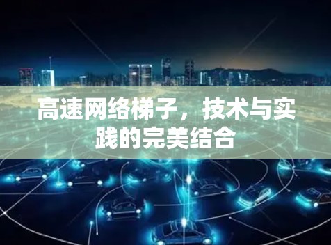 高速网络梯子,技术与实践的完美结合 高速网络梯子,技术与实践的完美结合