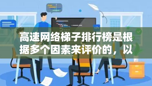 高速网络梯子排行榜是根据多个因素来评价的,以下是对高速网络梯子排行榜的详细分析和推荐 高速网络梯子排行榜是根据多个因素来评价的,以下是对高速网络梯子排行榜的详细分析和推荐
