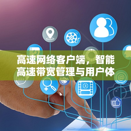 高速网络客户端,智能高速带宽管理与用户体验 高速网络客户端,智能高速带宽管理与用户体验