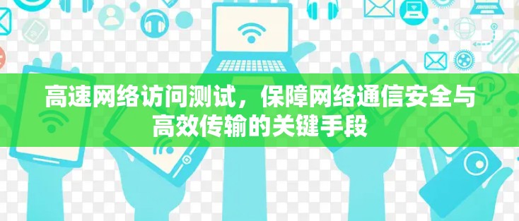 高速网络访问测试,保障网络通信安全与高效传输的关键手段 高速网络访问测试,保障网络通信安全与高效传输的关键手段