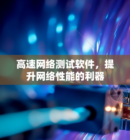 高速网络测试软件,提升网络性能的利器 高速网络测试软件,提升网络性能的利器