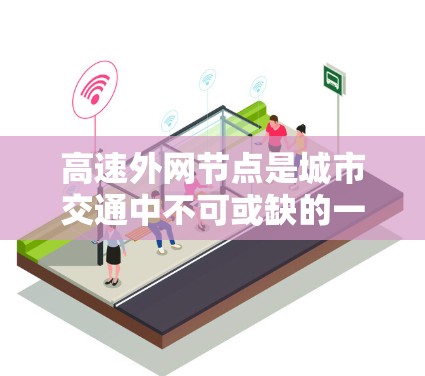 高速外网节点是城市交通中不可或缺的一部分,它们在连接高速公路和城市道路之间发挥着关键作用。以下是对高速外网节点的详细分析 高速外网节点是城市交通中不可或缺的一部分,它们在连接高速公路和城市道路之间发挥着关键作用。以下是对高速外网节点的详细分析