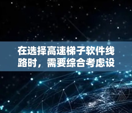 在选择高速梯子软件线路时，需要综合考虑设备类型、功率需求、管理器、端子器、电源接口和连接方式等多个因素。以下是一步步的指南，帮助你做出明智的选择