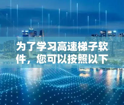 为了学习高速梯子软件,您可以按照以下步骤进行 为了学习高速梯子软件,您可以按照以下步骤进行