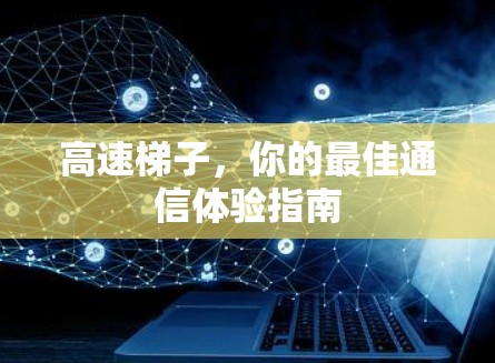 高速梯子,你的最佳通信体验指南 高速梯子,你的最佳通信体验指南