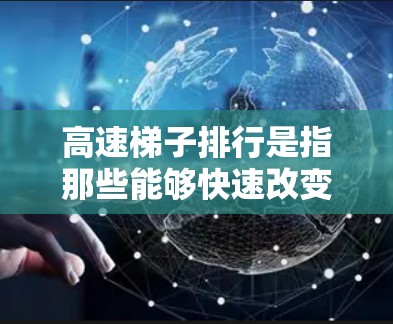 高速梯子排行是指那些能够快速改变方向和速度的梯子,能够在比赛中迅速调整角度、加速或减速以适应对手的动作或战术。以下是高速梯子排行的详细分类 高速梯子排行是指那些能够快速改变方向和速度的梯子,能够在比赛中迅速调整角度、加速或减速以适应对手的动作或战术。以下是高速梯子排行的详细分类