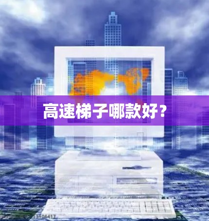 高速梯子哪款好? 高速梯子哪款好?