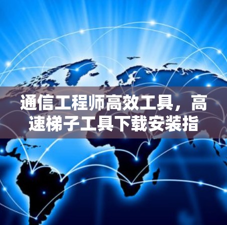 通信工程师高效工具，高速梯子工具下载安装指南