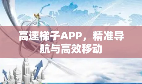 高速梯子APP，精准导航与高效移动