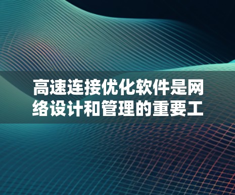 高速连接优化软件是网络设计和管理的重要工具,用于提升网络性能和稳定性。它通过多种功能和技术共同优化网络设备,包括路由器和交换机,以减少延迟和错误。以下是该软件的主要内容 高速连接优化软件是网络设计和管理的重要工具,用于提升网络性能和稳定性。它通过多种功能和技术共同优化网络设备,包括路由器和交换机,以减少延迟和错误。以下是该软件的主要内容