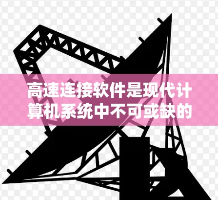 高速连接软件是现代计算机系统中不可或缺的一类工具,主要用于高效地进行数据传输和管理。以下是其详细的功能和使用指南 高速连接软件是现代计算机系统中不可或缺的一类工具,主要用于高效地进行数据传输和管理。以下是其详细的功能和使用指南