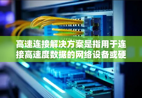 高速连接解决方案是指用于连接高速度数据的网络设备或硬件组合。以下是一些常见的高速连接解决方案，涵盖硬件、软件和网络架构等方面