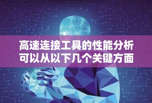 高速连接工具的性能分析可以从以下几个关键方面进行 高速连接工具的性能分析可以从以下几个关键方面进行