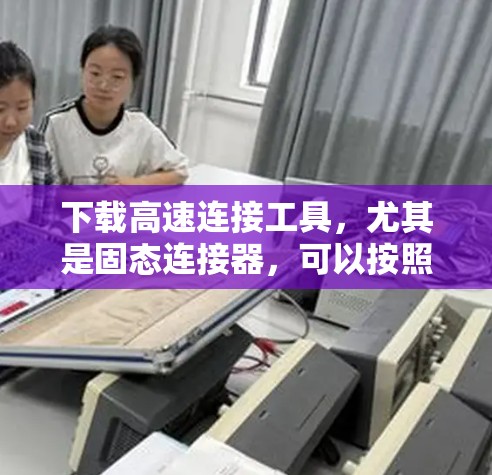 下载高速连接工具,尤其是固态连接器,可以按照以下步骤进行 下载高速连接工具,尤其是固态连接器,可以按照以下步骤进行