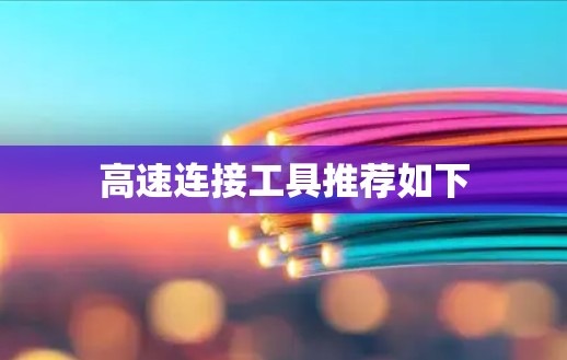 高速连接工具推荐如下 高速连接工具推荐如下