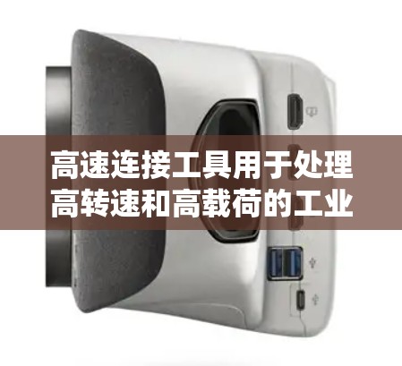 高速连接工具用于处理高转速和高载荷的工业和机械系统,其结构和功能如下 高速连接工具用于处理高转速和高载荷的工业和机械系统,其结构和功能如下