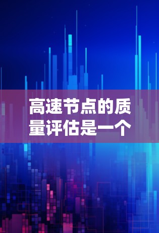 高速节点的质量评估是一个系统化的过程,旨在确保高速公路上的车辆和设施符合标准和安全。以下是详细的步骤和要点 高速节点的质量评估是一个系统化的过程,旨在确保高速公路上的车辆和设施符合标准和安全。以下是详细的步骤和要点