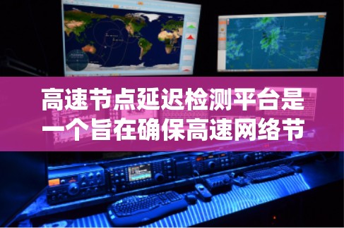 高速节点延迟检测平台是一个旨在确保高速网络节点持续可靠传输数据的系统。它通过实时监控和自动调整,管理网络中的延迟,保障数据传输的稳定性。以下是该平台的详细分析 高速节点延迟检测平台是一个旨在确保高速网络节点持续可靠传输数据的系统。它通过实时监控和自动调整,管理网络中的延迟,保障数据传输的稳定性。以下是该平台的详细分析