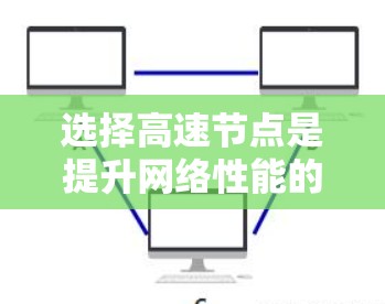 选择高速节点是提升网络性能的关键步骤，特别是在处理高负载或实时应用时。以下是详细的网络选择高速节点技巧