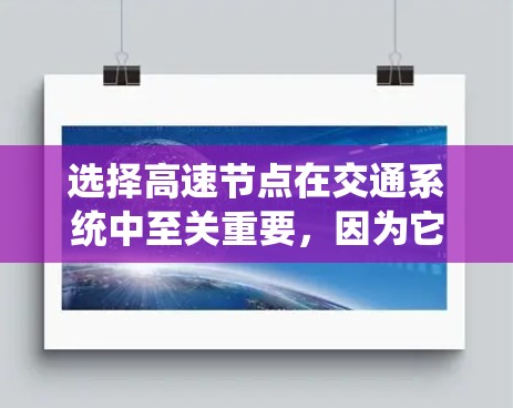 选择高速节点在交通系统中至关重要,因为它对整体交通流的控制具有关键作用。以下是几种常用的方法及其优缺点的总结 选择高速节点在交通系统中至关重要,因为它对整体交通流的控制具有关键作用。以下是几种常用的方法及其优缺点的总结