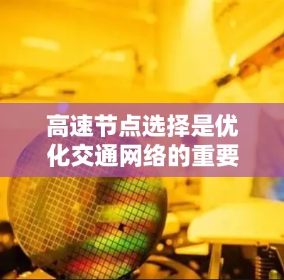 高速节点选择是优化交通网络的重要环节，以下是对其总结和扩展的思考过程