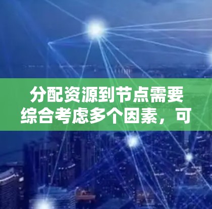 分配资源到节点需要综合考虑多个因素,可能需要使用一些算法来优化分配过程。以下是详细的步骤 分配资源到节点需要综合考虑多个因素,可能需要使用一些算法来优化分配过程。以下是详细的步骤