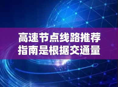 高速节点线路推荐指南是根据交通量、连接性、政策法规和导航建议来推荐最密集的交通节点,以便于快速到达其他区域。以下是一些经典的高速节点推荐区域,以及推荐的高速线路 高速节点线路推荐指南是根据交通量、连接性、政策法规和导航建议来推荐最密集的交通节点,以便于快速到达其他区域。以下是一些经典的高速节点推荐区域,以及推荐的高速线路