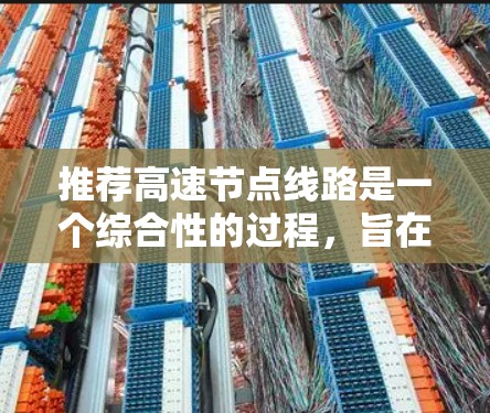 推荐高速节点线路是一个综合性的过程,旨在满足经济、交通和政策需求。以下是一步步的建议 推荐高速节点线路是一个综合性的过程,旨在满足经济、交通和政策需求。以下是一步步的建议