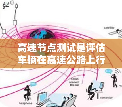 高速节点测试是评估车辆在高速公路上行驶安全性和稳定性的关键步骤,涉及多个环节和工具的综合运用。以下是该领域的总结和详细指南 高速节点测试是评估车辆在高速公路上行驶安全性和稳定性的关键步骤,涉及多个环节和工具的综合运用。以下是该领域的总结和详细指南