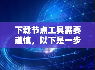 下载节点工具需要谨慎,以下是一步步的建议 下载节点工具需要谨慎,以下是一步步的建议
