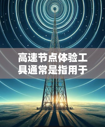 高速节点体验工具通常是指用于监控、优化和管理高速度或高速度运行的节点。以下是一些常见的高速节点体验工具及其适用场景 高速节点体验工具通常是指用于监控、优化和管理高速度或高速度运行的节点。以下是一些常见的高速节点体验工具及其适用场景